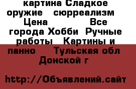 картина Сладкое оружие...сюрреализм. › Цена ­ 25 000 - Все города Хобби. Ручные работы » Картины и панно   . Тульская обл.,Донской г.